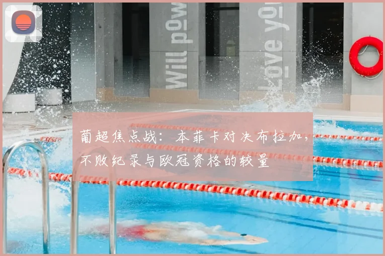 葡超焦点战:本菲卡对决布拉加,不败纪录与欧冠资格的较量
