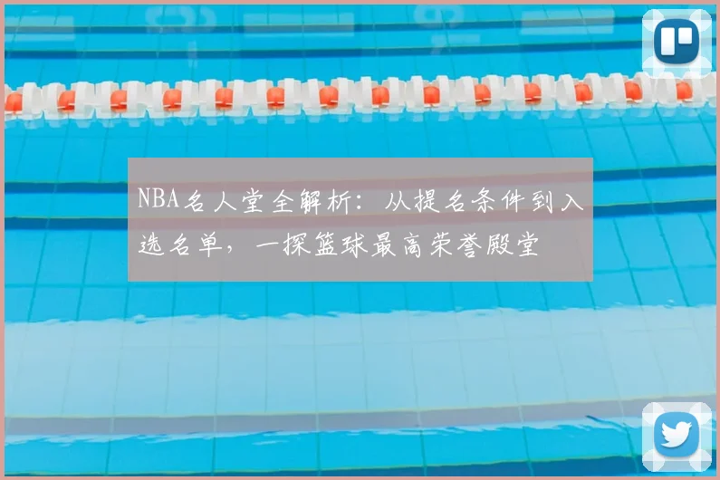 NBA名人堂全解析:从提名条件到入选名单,一探篮球最高荣誉殿堂