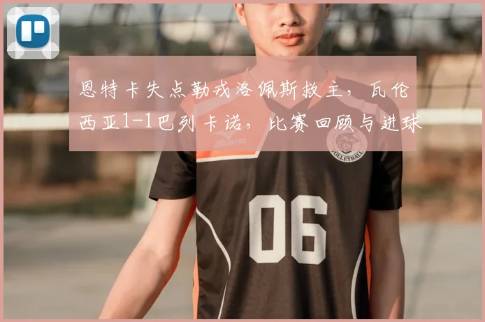 恩特卡失点勒戎洛佩斯救主,瓦伦西亚1-1巴列卡诺,比赛回顾与进球分析