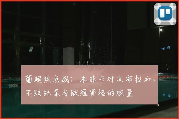 葡超焦点战：本菲卡对决布拉加，不败纪录与欧冠资格的较量
